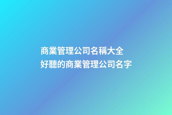 商業管理公司名稱大全 好聽的商業管理公司名字-第1張-公司起名-玄機派